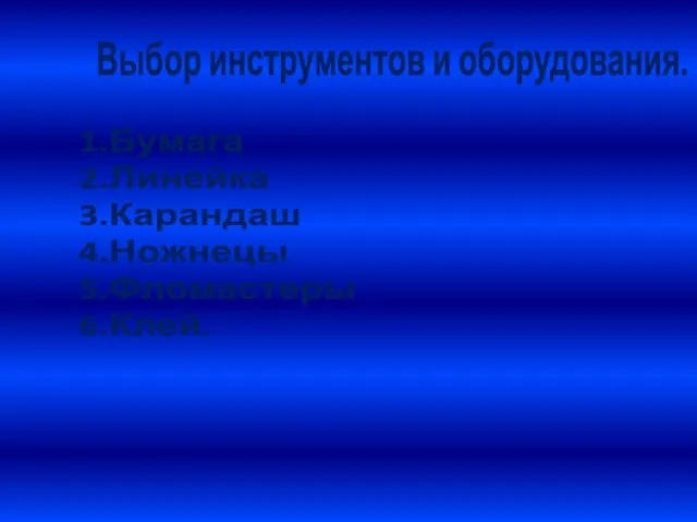 Выбор инструментов и оборудования. 1.Бумага 2.Линейка 3.Карандаш 4.Ножнецы 5.Фломастеры 6.Клей.