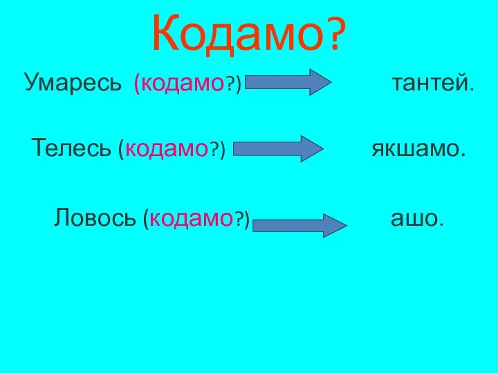 Кодамо? Умаресь (кодамо?) тантей. Телесь (кодамо?) якшамо. Ловось (кодамо?) ашо.