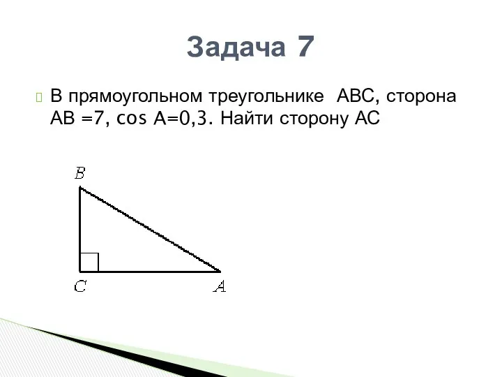 В прямоугольном треугольнике АВС, сторона АВ =7, cos A=0,3. Найти сторону АС Задача 7