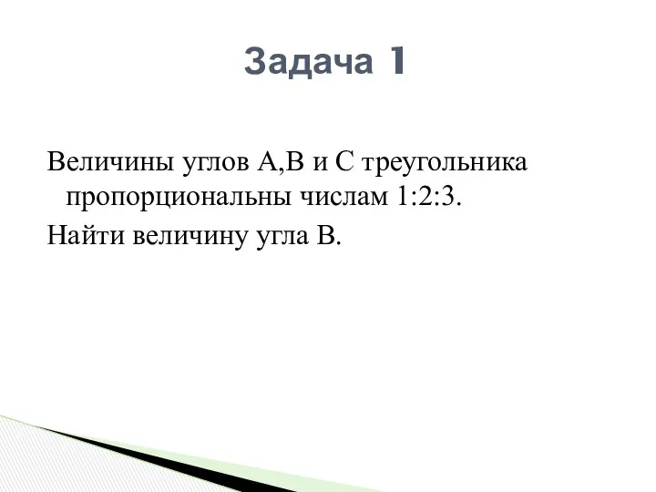 Величины углов А,В и С треугольника пропорциональны числам 1:2:3. Найти величину угла В. Задача 1