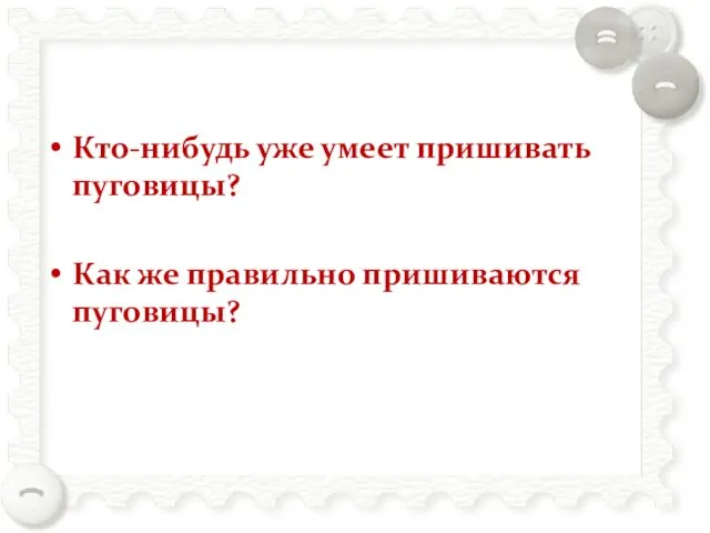 Кто-нибудь уже умеет пришивать пуговицы? Как же правильно пришиваются пуговицы?