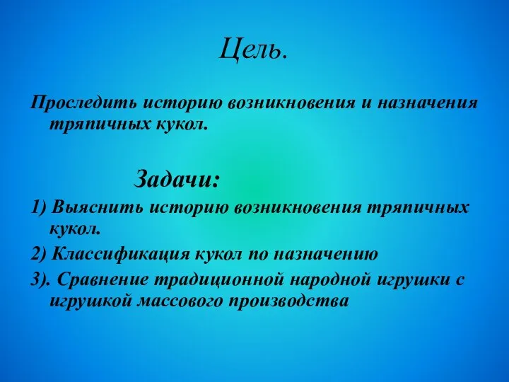 Цель. Проследить историю возникновения и назначения тряпичных кукол. Задачи: 1)