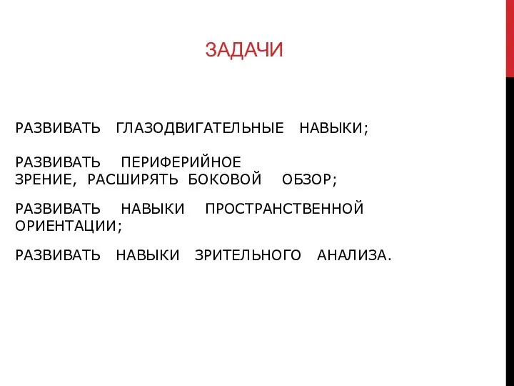 Развивать глазодвигательные навыки; Развивать периферийное зрение, расширять боковой обзор; Развивать