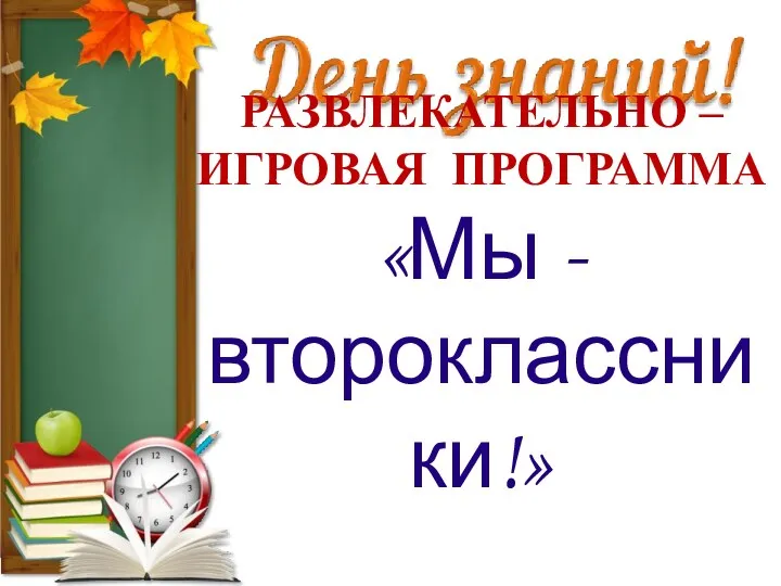 РАЗВЛЕКАТЕЛЬНО – ИГРОВАЯ ПРОГРАММА «Мы - второклассники!»