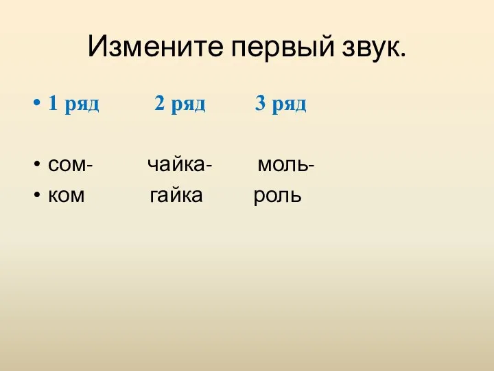 Измените первый звук. 1 ряд 2 ряд 3 ряд сом- чайка- моль- ком гайка роль