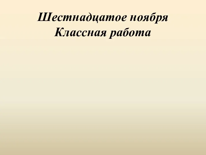 Шестнадцатое ноября Классная работа