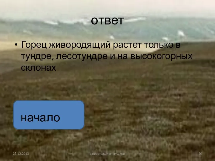 ответ Горец живородящий растет только в тундре, лесотундре и на высокогорных склонах автор:вадим глушков начало