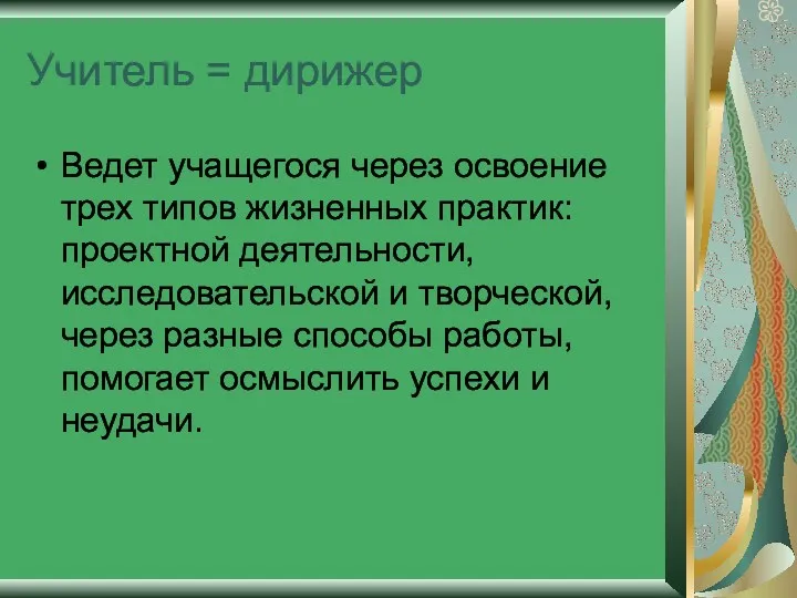 Учитель = дирижер Ведет учащегося через освоение трех типов жизненных