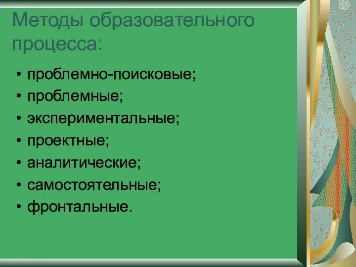 Методы образовательного процесса: проблемно-поисковые; проблемные; экспериментальные; проектные; аналитические; самостоятельные; фронтальные.