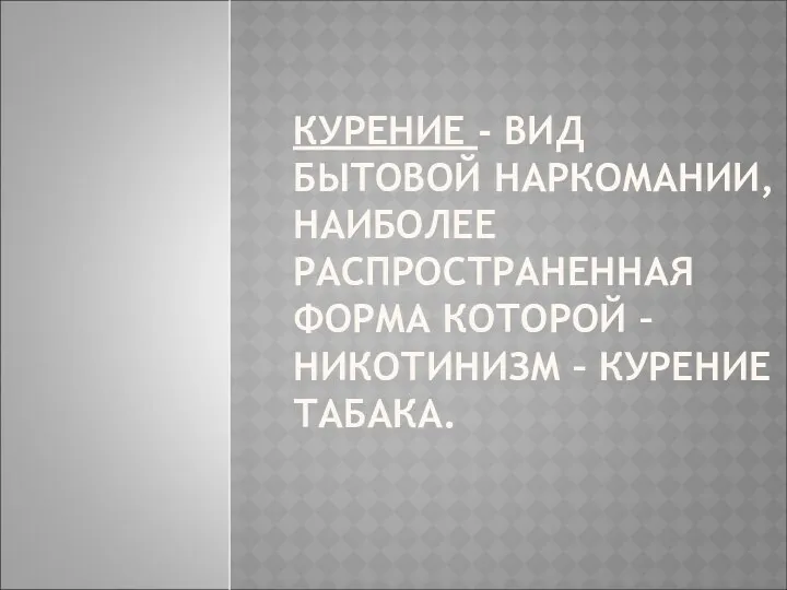 КУРЕНИЕ - ВИД БЫТОВОЙ НАРКОМАНИИ, НАИБОЛЕЕ РАСПРОСТРАНЕННАЯ ФОРМА КОТОРОЙ – НИКОТИНИЗМ – КУРЕНИЕ ТАБАКА.