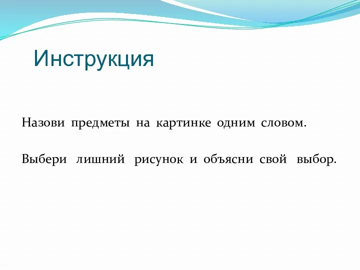 Инструкция Назови предметы на картинке одним словом. Выбери лишний рисунок и объясни свой выбор.