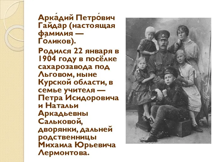 Арка́дий Петро́вич Гайда́р (настоящая фамилия — Го́ликов). Родился 22 января в 1904 году