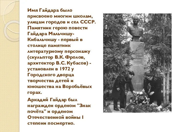 Имя Гайдара было присвоено многим школам, улицам городов и сел СССР. Памятник герою