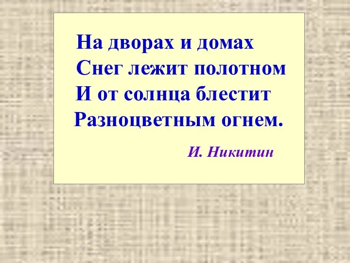 На дворах и домах Снег лежит полотном И от солнца блестит Разноцветным огнем. И. Никитин