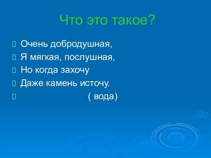 Что это такое? Очень добродушная, Я мягкая, послушная, Но когда захочу Даже камень источу. ( вода)