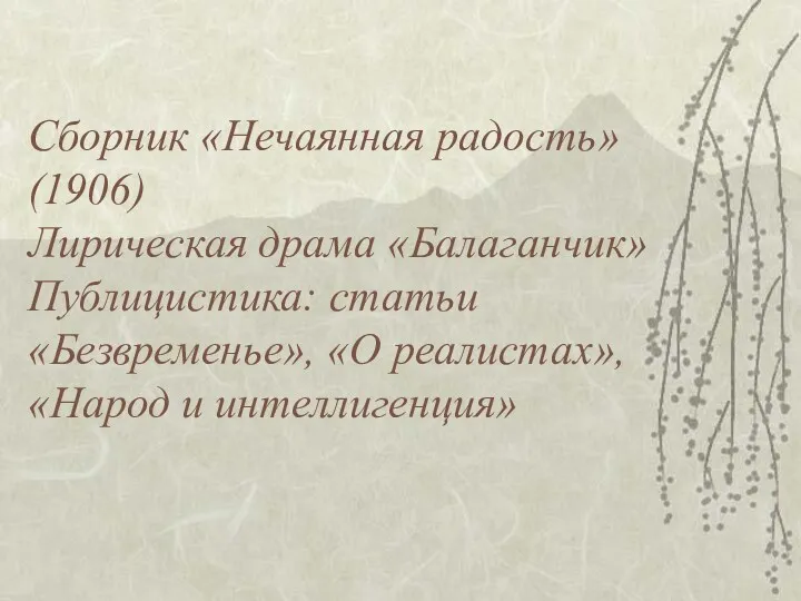 Сборник «Нечаянная радость» (1906) Лирическая драма «Балаганчик» Публицистика: статьи «Безвременье», «О реалистах», «Народ и интеллигенция»