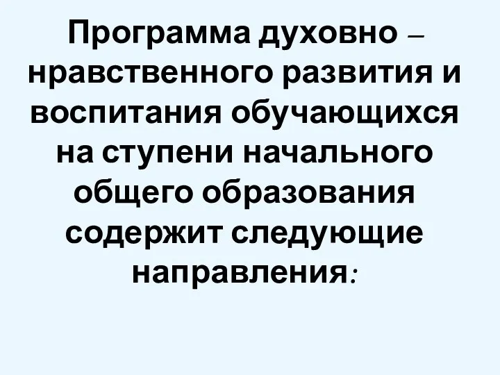 Программа духовно – нравственного развития и воспитания обучающихся на ступени начального общего образования содержит следующие направления: