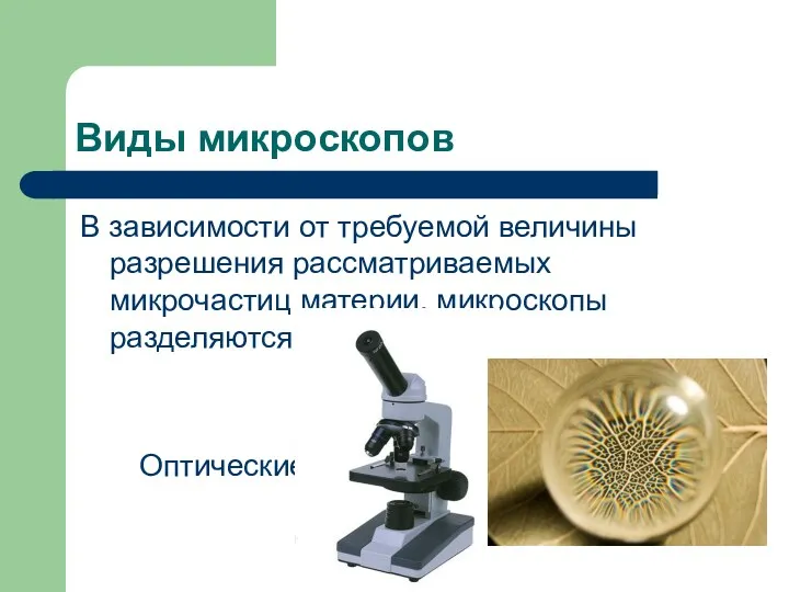 Виды микроскопов В зависимости от требуемой величины разрешения рассматриваемых микрочастиц материи, микроскопы разделяются на: Оптические