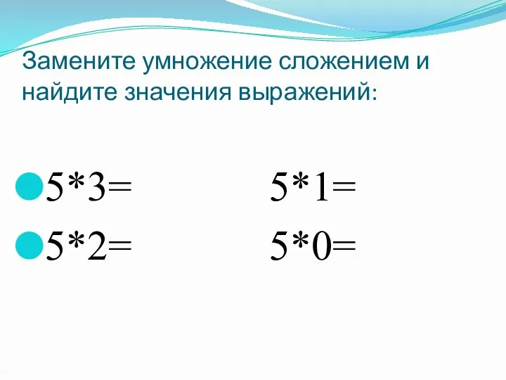 Замените умножение сложением и найдите значения выражений: 5*3= 5*1= 5*2= 5*0=