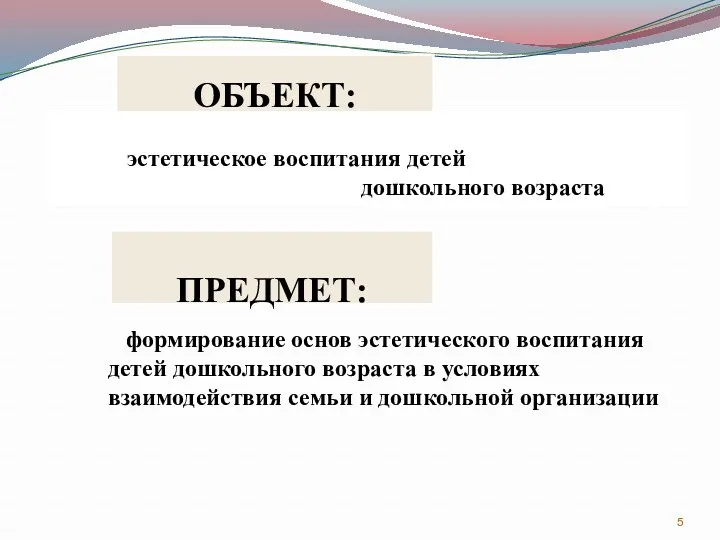 ОБЪЕКТ: ПРЕДМЕТ: эстетическое воспитания детей дошкольного возраста формирование основ эстетического воспитания детей дошкольного