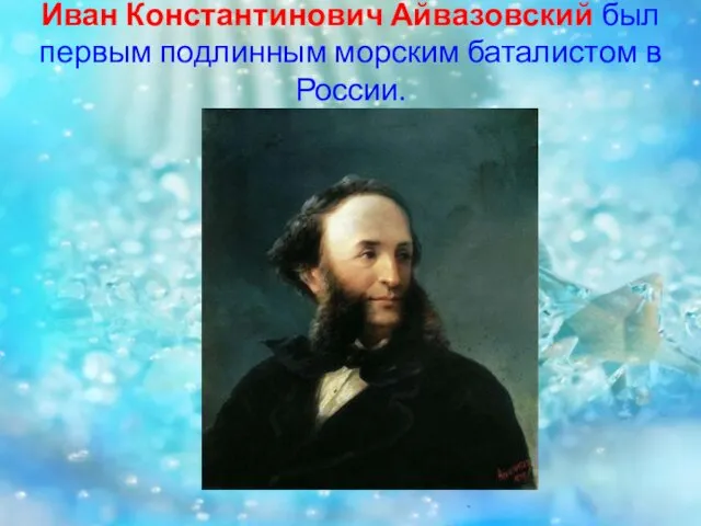 Иван Константинович Айвазовский был первым подлинным морским баталистом в России.