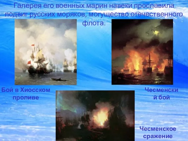 Галерея его военных марин навеки прославила подвиг русских моряков, могущество