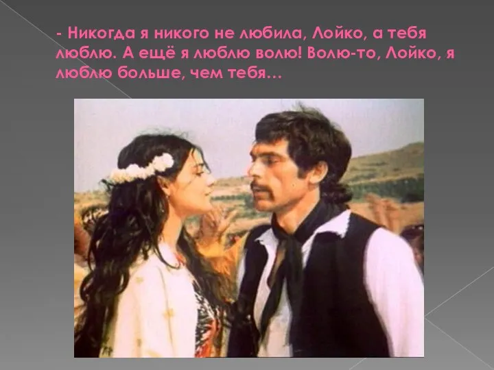 - Никогда я никого не любила, Лойко, а тебя люблю.