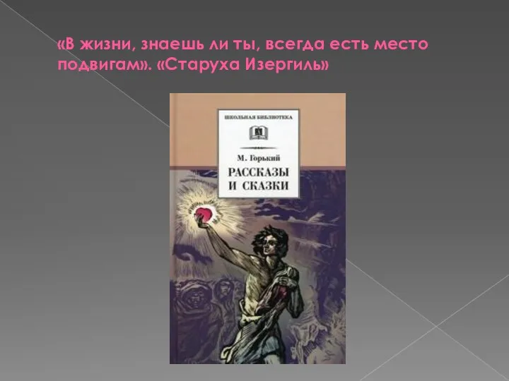 «В жизни, знаешь ли ты, всегда есть место подвигам». «Старуха Изергиль»