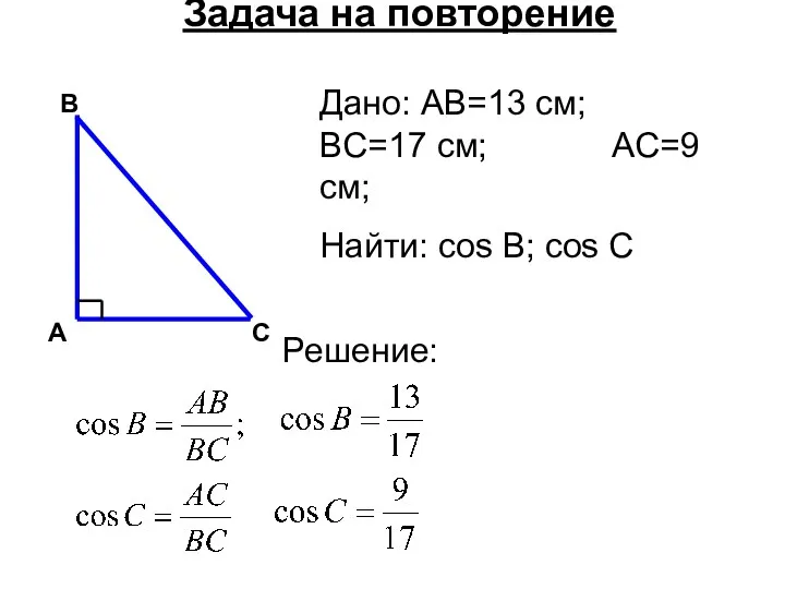 Дано: AB=13 см; BC=17 см; AC=9 см; Найти: cos B; cos C Задача