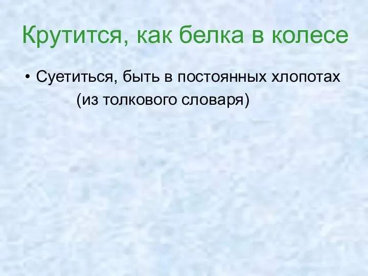 Крутится, как белка в колесе Суетиться, быть в постоянных хлопотах (из толкового словаря)