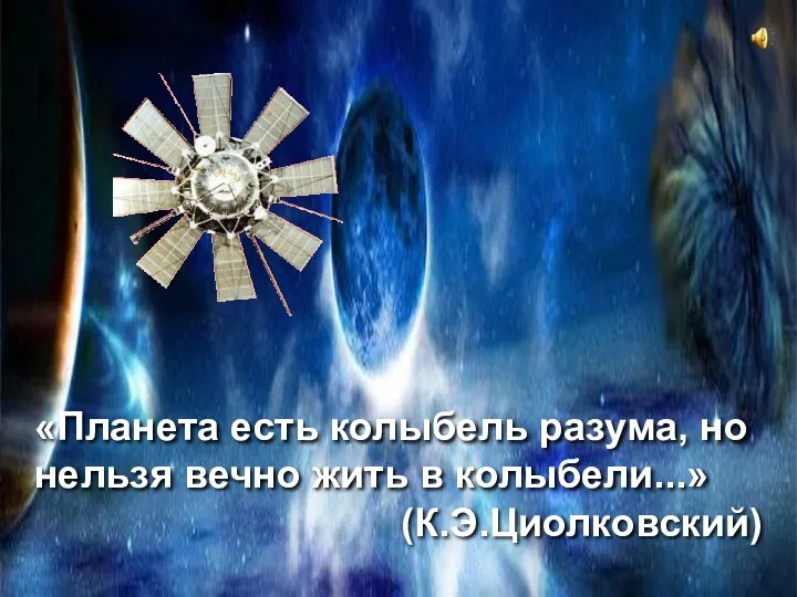 «Планета есть колыбель разума, но нельзя вечно жить в колыбели...» (К.Э.Циолковский)