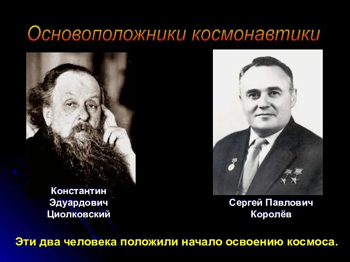 Константин Эдуардович Циолковский Сергей Павлович Королёв Эти два человека положили начало освоению космоса. Основоположники космонавтики