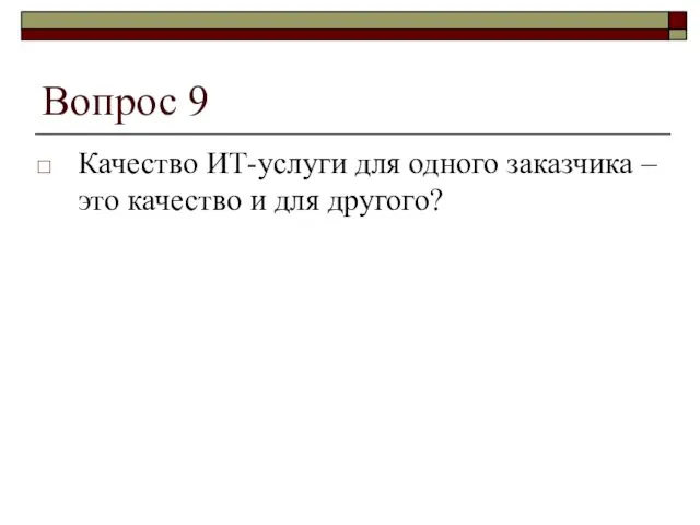 Вопрос 9 Качество ИТ-услуги для одного заказчика – это качество и для другого?