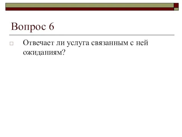 Вопрос 6 Отвечает ли услуга связанным с ней ожиданиям?