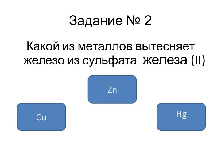 Задание № 2 Какой из металлов вытесняет железо из сульфата железа (II) Zn Cu Hg