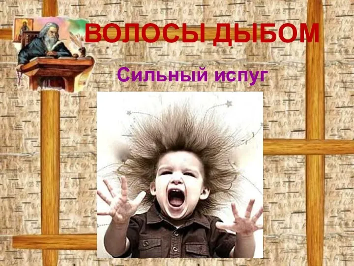 ВОЛОСЫ ДЫБОМ Сильный испуг