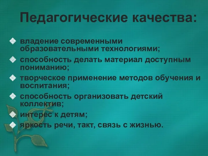 Педагогические качества: владение современными образовательными технологиями; способность делать материал доступным