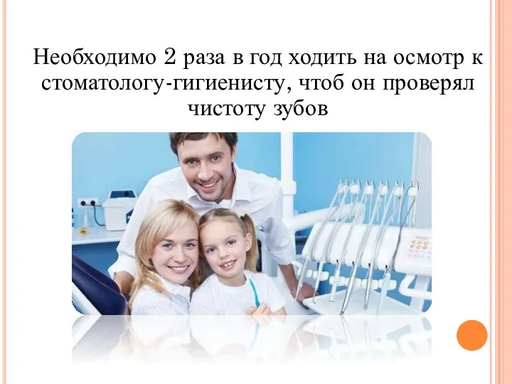 Необходимо 2 раза в год ходить на осмотр к стоматологу-гигиенисту, чтоб он проверял чистоту зубов