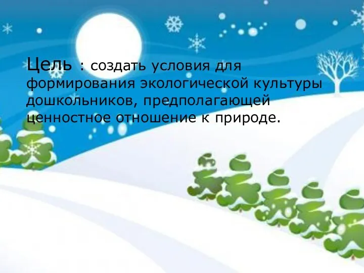 Цель : создать условия для формирования экологической культуры дошкольников, предполагающей ценностное отношение к природе.