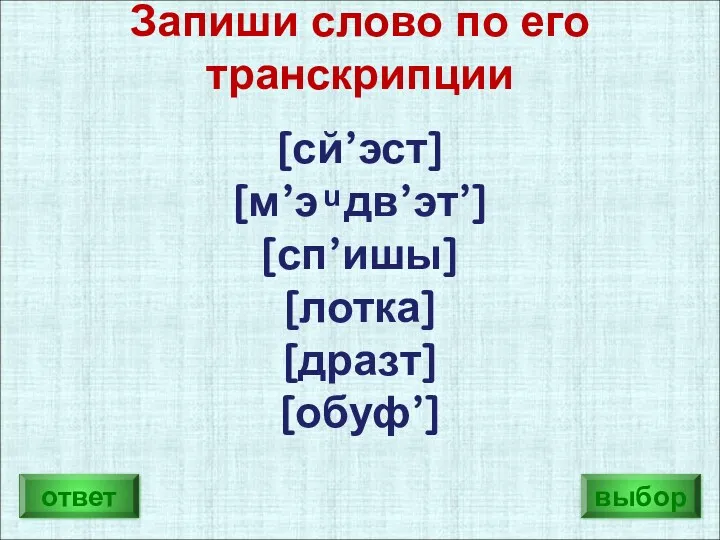 ответ выбор [сй’эст] [м’э ͧ дв’эт’] [сп’ишы] [лотка] [дразт] [обуф’] Запиши слово по его транскрипции