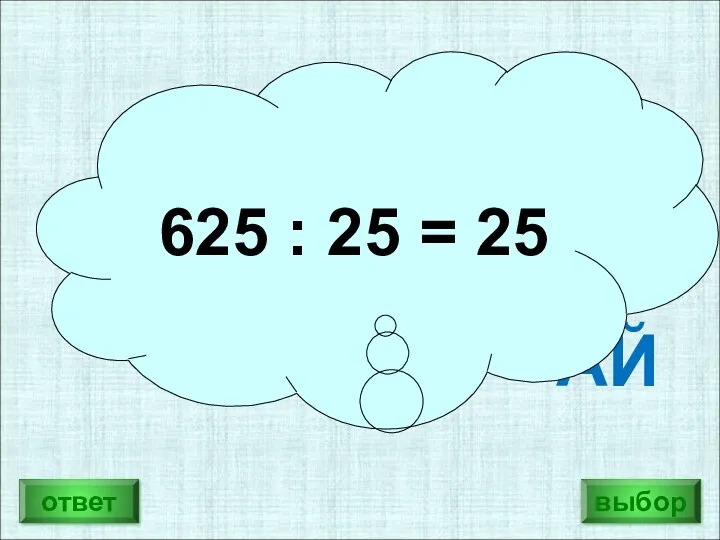 Разгадай ребус: ЧАЙ : АЙ = АЙ 625 : 25 = 25 ответ выбор