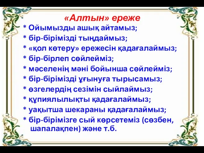 «Алтын» ереже * Ойымызды ашық айтамыз; * бір-бірімізді тыңдаймыз; *