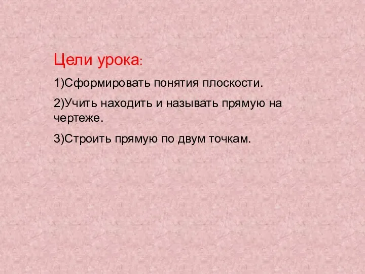 Цели урока: 1)Сформировать понятия плоскости. 2)Учить находить и называть прямую