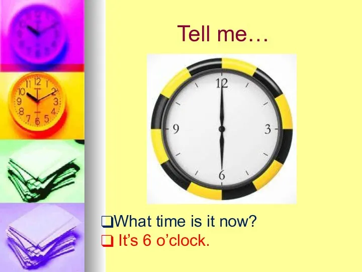 Tell me… What time is it now? It’s 6 o’clock.