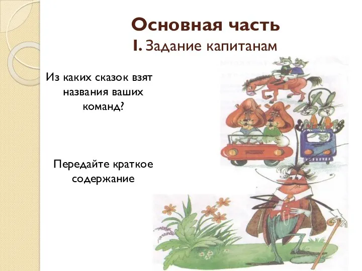 Основная часть I. Задание капитанам Из каких сказок взяты названия ваших команд? Передайте краткое содержание