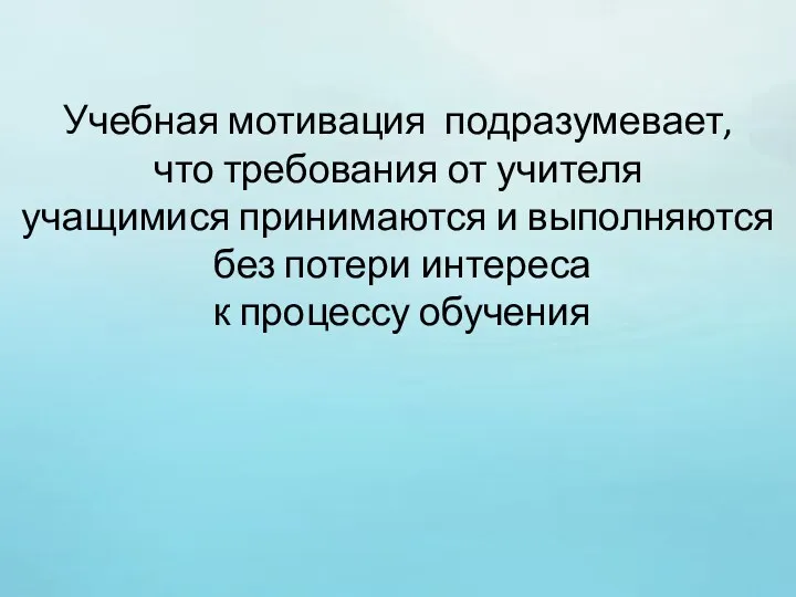 Учебная мотивация подразумевает, что требования от учителя учащимися принимаются и