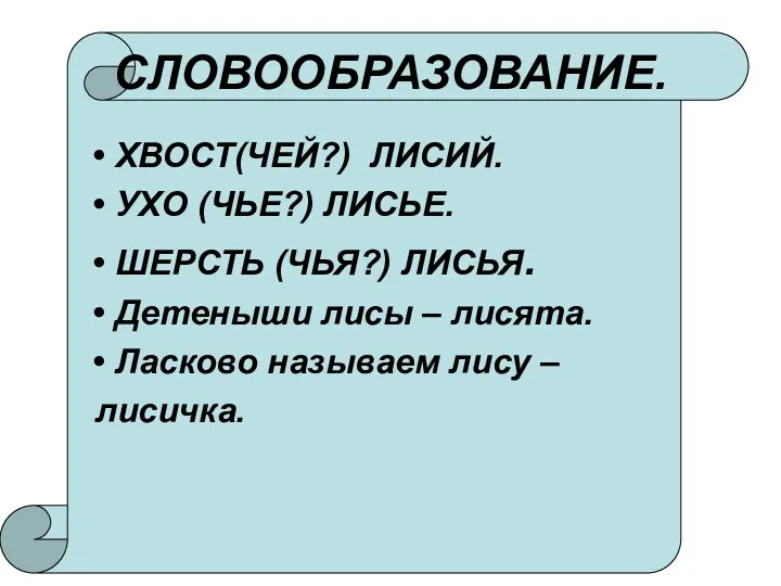 СЛОВООБРАЗОВАНИЕ. ХВОСТ(ЧЕЙ?) ЛИСИЙ. УХО (ЧЬЕ?) ЛИСЬЕ. ШЕРСТЬ (ЧЬЯ?) ЛИСЬЯ. Детеныши