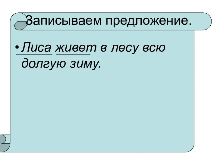 Записываем предложение. Лиса живет в лесу всю долгую зиму.