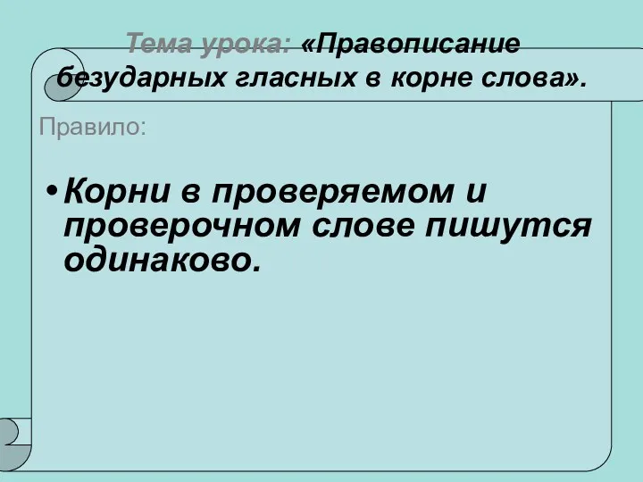 Тема урока: «Правописание безударных гласных в корне слова». Правило: Корни