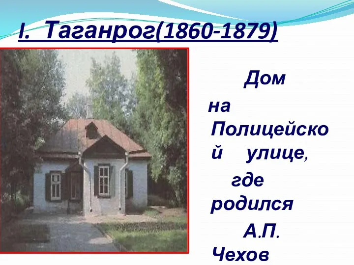 I. Таганрог(1860-1879) Дом на Полицейской улице, где родился А.П.Чехов